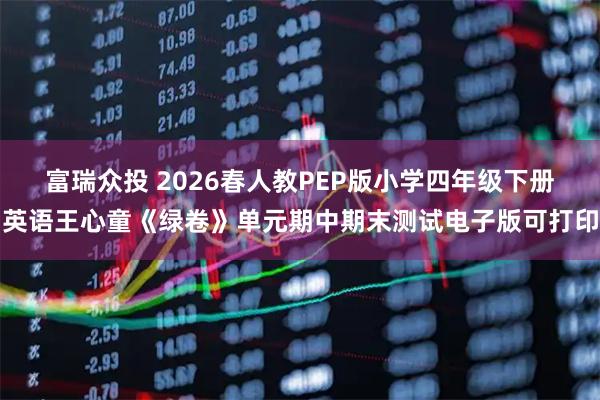 富瑞众投 2026春人教PEP版小学四年级下册英语王心童《绿卷》单元期中期末测试电子版可打印